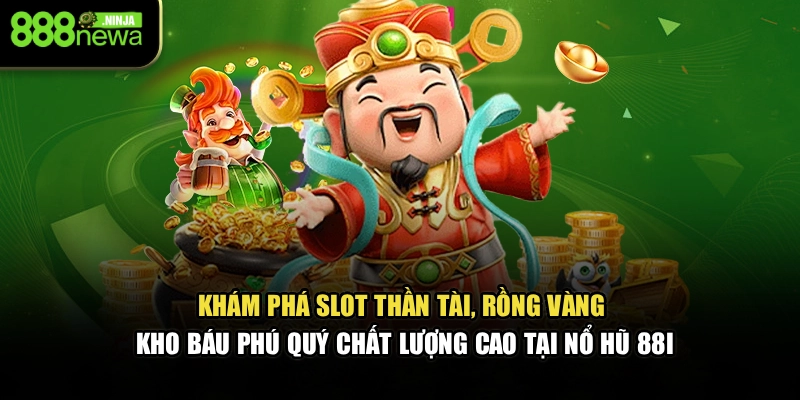 Khám phá Slot Thần Tài, Rồng Vàng, Kho Báu Phú Quý chất lượng cao tại nổ hũ 88I
