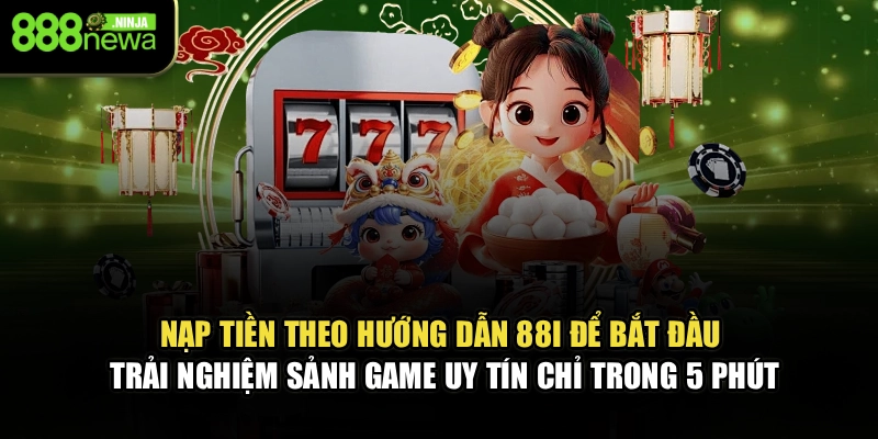 Nạp tiền theo hướng dẫn 88I để bắt đầu trải nghiệm sảnh game uy tín chỉ trong 5 phút