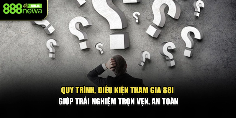 Quy trình, điều kiện tham gia 88I giúp trải nghiệm trọn vẹn, an toàn